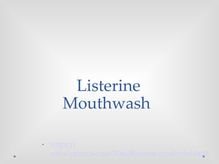 •
https://
www.ispot.tv/ad/7r4p/listerine-cool-mint-half
Listerine
Mouthwash
 