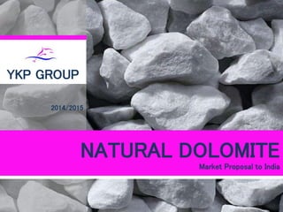 NATURAL DOLOMITE
Market Proposal to India
YKP GROUP
2014/2015
 