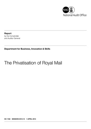 Report
by the Comptroller
and Auditor General
Department for Business, Innovation & Skills
The Privatisation of Royal Mail
HC 1182  SESSION 2013-14  1 APRIL 2014
 