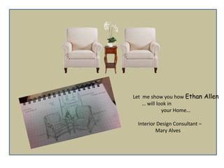 Let me show you how Ethan Allen
… will look in
your Home…
Interior Design Consultant –
Mary Alves
 