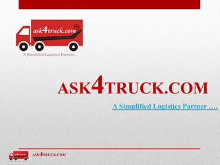 ASK4TRUCK.COM
ASK4TRUCK.COM
A Simplified Logistics Partner ….
 