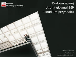 Budowa nowej
strony głównej BIP
– studium przypadku
Michał Bukowski
Aula Polska 22
Warszawa, 29 maja 2008 r.
 