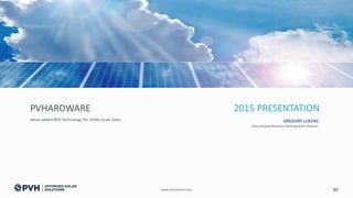 PVHARDWARE
Value-added BOS Technology for Utility-Scale Solar
www.pvhardware.com
GREGORY LUKENS
International Business Development Director
2015 PRESENTATION
01
 