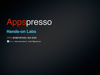 Appspresso
Hands-on Labs
/웹어플리케이션팀/팀장김민태

        @ibarehttp://www.ibare.kribare77@gmail.com
 