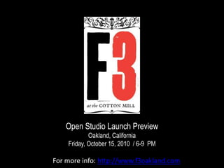 Open Studio Launch Preview Oakland, CaliforniaFriday, October 15, 2010  / 6-9  PM For more info: http://www.f3oakland.com 