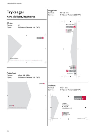 13
Designmanual – Systime
Tryksager
Kort, visitkort, bogmærke
�
�
Skt. Pauls Gade 25 DK-8000 Århus C Tlf: (+45) 70 12 11 00 Fax: (+45) 70 12 11 05 systime@systime.dk cvr. no. 66 44 06 13
WWW.SYSTIME.DK
������������ ��������������������
WWW.SYSTIME.DK
Skt. Pauls Gade 25 DK-8000 Århus C Tlf: (+45) 70 12 11 00 Fax: (+45) 70 12 11 05 systime@systime.dk cvr. no. 66 44 06 13
�������������� ��������������������
Foldet kort
Format: plano A4, foldes
Farver: 2+0 (sort+Pantone 200 CVC)
Skt. Pauls Gade 25
DK-8000 Århus C
Tlf: (+45) 70 12 11 00
www.systime.dk
Med venlig hilsen
Skt.PaulsGade25
DK-8000ÅrhusC
Tlf:(+45)70121100
www.systime.dk
WithCompliments
���������������������� ��������������������
A5-kort
Format: A5
Farver: 2+0 (sort+Pantone 200 CVC)
Bogmærke
Format: 40x170 mm
Farver: 2+0 (sort+Pantone 200 CVC)
Visitkort
Format: 87x54 mm
Farver: 2+0 (sort+Pantone 200 CVC)
Skt. Pauls Gade 25
DK-8000 Århus C
Tlf: (+45) 70 12 11 00
www.systime.dk
Direktør
P.H. Mikkelsen
86 20 31 86
mikkel@systime.dk
�������������� ��������������������
 
