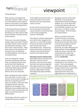 Issue 6 | May 2012
For more information on our financial services research practice visit: www.harrisinteractive.co.uk | PAGE 2
viewpointContinued from page 1...
What stands out and signals the
importance of these ‘softer’ traits to
me is that offering a wide range of
products and services is only slightly
more important than being ethical.
In fact being ethical and relevant to
you personally is more important
that being up to date, having a large
branch network or having a strong
online presence.
There was a time when being big,
having a large retail branch network
and large number of cash machines
was particularly attractive; in fact
that is how I chose my bank. Today
those needs are less prevalent and
consumers are now looking for
something different, and needs do
vary bank by bank.
Some are looking for a deeper
emotional relationship with their
bank, one that goes beyond trust
and fits with their lifestyle and
priorities. Some others simply want
a bank that delivers good products
and services, the channels of
delivery are far less important.
When analysing consumer needs by
their main bank, it is clear to see
that the communication strategies of
both the Co-operative and First
Direct are working. Both have either
managed to attract customers
aligned to their strategy or have
effectively communicated what they
stand for to their customer base and
make it an important point of
differentiation.
Interestingly, within the credit card
and general insurance markets,
similar differences by brand exist. In
particular the AA, Tesco and LV=
stand out from the crowd within
motor insurance.
So even on the most basic level we
can see the power of brand and
communications and how they have
a role to play managing the
customer relationship.
They help set customer expectations
even within those categories that
many see as a commodity product.
Of course, we have to accept that
there may be a bit of post
rationalisation here. Despite this,
clearly some banks are attracting
customers who have distinctive
rational and emotional needs.
Managing Customer Relationships
Many organisations talk about how
they have ‘consumer centric’
processes, some even shout about
how they have recently integrated
their legacy systems into a single
customer voice or have developed a
customer segmentation to help
them effectively target profitable
customers.
Managing customer relationships
effectively is not simply about
integrating the latest technology or
software, nor is it just about data
mining and finding out who your
most profitable customers are. Nor
dare I say it, is it about a market
research project. All of the above
are simply enablers.
When you actually sit back and
consider what you are trying to
manage, i.e. what customers think,
how they feel and how they will act
in the future you begin to see the
enormity of the task. Most
businesses can target effectively and
design products to meet rational
needs, but unless a business truly
understands what makes their
customers tick, it will struggle to
connect emotionally.
Effective customer relationship
management is not a process, it’s a
culture. That’s why alongside
welcoming innovation and change,
having customer centric values such
as fairness, trust and respect
engrained into the ethos of an
organisation are so important for a
Engagement is just one ingredient of Employee Performance and
Organisational Success
Selection Direction Engagement Effort Enablement
Attract, select,
on-board,
promote
those that
best fit your
culture and
values
You know
exactly what
the
organisation
is out to
achieve and
what part you
play
You want to
do it because
you are fully
bought in
rationally and
emotionally
You’re trying
your absolute
hardest to
deliver for
success
Work systems
and support
maximise
your effi-
ciency
 