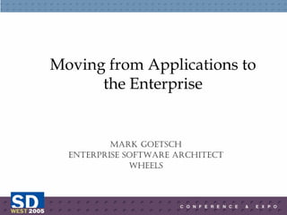 Moving from Applications to
the Enterprise
Mark Goetsch
enterprise software architect
wheels
 