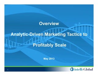 OverviewOverview
A l ti D i M k ti T ti tAnalytic-Driven Marketing Tactics to
Profitably Scale
May 2013
1
 