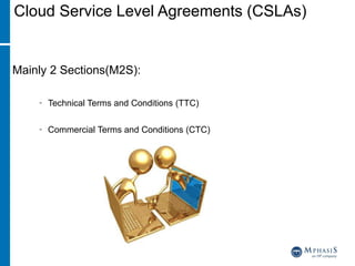 Cloud Service Level Agreements (CSLAs)
Mainly 2 Sections(M2S):
• Technical Terms and Conditions (TTC)
• Commercial Terms and Conditions (CTC)
 