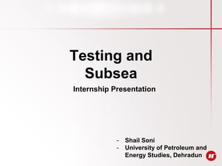 Testing and
Subsea
Internship Presentation
- Shail Soni
- University of Petroleum and
Energy Studies, Dehradun
 