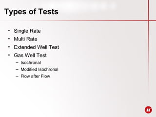 Types of Tests
• Single Rate
• Multi Rate
• Extended Well Test
• Gas Well Test
– Isochronal
– Modified Isochronal
– Flow after Flow
 
