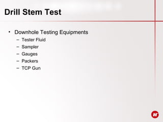 Drill Stem Test
• Downhole Testing Equipments
– Tester Fluid
– Sampler
– Gauges
– Packers
– TCP Gun
 
