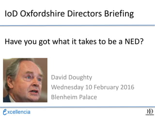 Have you got what it takes to be a NED?
David Doughty
Wednesday 10 February 2016
Blenheim Palace
IoD Oxfordshire Directors Briefing
 