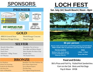 LOCH FEST
Sat. July 30 | South Beach | Noon - 8pm
Bill's Pizza and Fish Fry
Corn on the Cob
Pop & Water
Food and Drinks
Pulled Pork Sandwiches
Brats and Hot Dogs
BYOB
$5 per person
Due to road construction and limited parking at South Beach,
FREE shuttle rides to-and-from Loch Fest will be provided.
PREM I ER
SILVER
Bosacki'sHome Brew
Emde Family
Emil'sPizza
Holly Kim - Village Trustee
K-9 Playtime
Mundelein Tire & Service
Ray'sBike and Mower Repair
Shear Paradise Pet Salon & Spa
Steeple Chase
The Family Fishery
GOLD
AREA General Store
Buhrman Design Group
North Range Concrete
Tony Cannoli
SPONSORS
BRON Z E
Ace Hardware
Artistic Pet Grooming
Franksfor the Memories
Gale Street Inn
Luke'sof Mundelein
Mundelein True Value Hardware Inc.
Ron'sHome Improvement
Taco & Burrito Express
The Meat Shop
The Original OmegaRestaurant
Pick-Up Locations
Banbury Park, North Beach,
Corner of Aberdeen Ln. and
Killarney Pass Dr.
Times
1:00pm - 6:00pm
Every Half Hour
 