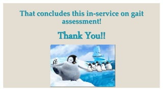 That concludes this in-service on gait
assessment!
Thank You!!
 