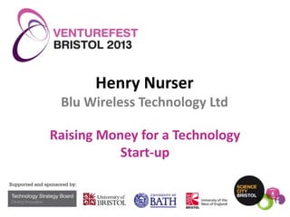 Henry Nurser
Blu Wireless Technology Ltd
Raising Money for a Technology
Start-up

© Blu-Wireless – Commercial in Confidence
© Blu-Wireless 2012 Technology - Sept 2013

 