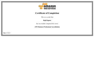 Certificate of Completion
This is to certify that
Rajit Kapoor
has successfully completed the course
AWS Business Professional Accreditation
Date: 6/5/2013  
 
