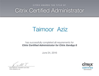 Taim oor Aziz
has successfully com pleted allrequirem ents for
C itrix C ertified A dm inistrator for C itrix X enA pp 6
June 24,2016
 