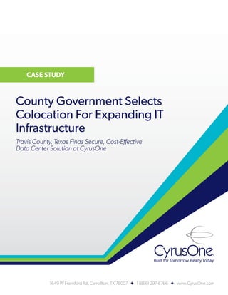 County Government Selects
Colocation For Expanding IT
Infrastructure
Travis County, Texas Finds Secure, Cost-Effective
Data Center Solution at CyrusOne
 
1649 W Frankford Rd, Carrollton, TX 75007 + 1 (866) 297-8766 + www.CyrusOne.com
CASE STUDY
 