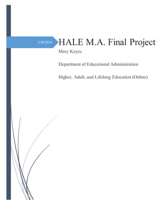 3/30/2015 HALE M.A. Final Project
Mary Keyes
Department of Educational Administration
Higher, Adult, and Lifelong Education (Online)
Dr. William Arnold (Advisor)
 