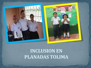 INCLUSION EN
PLANADAS TOLIMA
 