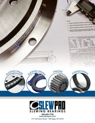 SLEWING RINGS
SLEWING DRIVE
S
PINIONS
FORGED RINGS
330-633-7735
www.slewpro.com
417 Commerce Street • Tallmadge, OH 44278
 