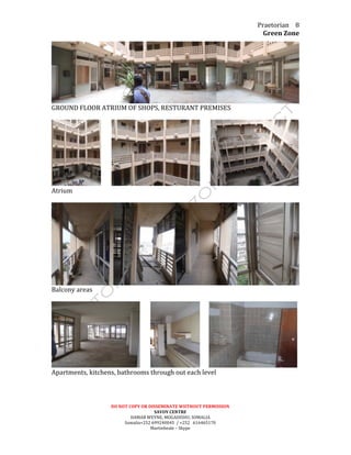 Praetorian	
  
Green	
  Zone	
  
DO	
  NOT	
  COPY	
  OR	
  DISSEMINATE	
  WIITHOUT	
  PERMISSION	
  
SAVOY	
  CENTRE	
  
HAMAR	
  WEYNE,	
  MOGADISHU,	
  SOMALIA	
  
Somalia+252	
  699240045	
  	
  /	
  +252	
  	
  	
  616465170	
  
Martinbeale	
  –	
  Skype	
  
8	
  
	
  
GROUND	
  FLOOR	
  ATRIUM	
  OF	
  SHOPS,	
  RESTURANT	
  PREMISES	
  
	
  
	
  	
  	
  	
  	
  	
  	
   	
  	
  	
  	
  	
  	
  	
   	
  
Atrium	
  
	
  
	
  
Balcony	
  areas	
  
	
  
	
  	
  	
  	
  	
  	
  	
   	
  	
  	
  	
  	
  	
   	
  
Apartments,	
  kitchens,	
  bathrooms	
  through	
  out	
  each	
  level	
  
	
  
	
  
	
  
 