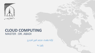 ‫دهنده‬ ‫ارائه‬:‫امجدی‬ ‫امین‬ ‫محمد‬
‫پاییز‬94
CLOUD COMPUTING
MASTER : DR. ABADI
 