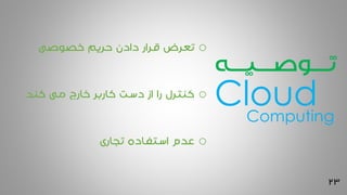 23
‫تــــوصــــیــــه‬
o‫خصوصی‬ ‫حریم‬ ‫دادن‬ ‫قرار‬ ‫تعرض‬
o‫کند‬ ‫می‬ ‫خارج‬ ‫کاربر‬ ‫دست‬ ‫از‬ ‫را‬ ‫کنترل‬
o‫تجاری‬ ‫استفاده‬ ‫عدم‬
CloudComputing
 
