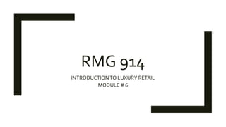 RMG 914
INTRODUCTIONTO LUXURY RETAIL
MODULE # 6
 