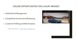 ONLINE OPPORTUNITIES FOR LUXURY BRANDS
o Global Brand Management
o Competitive Environment Monitoring
o Customer Profiling andWeb Analytics
o Mercedes Benz – www.stars-insight.com
 