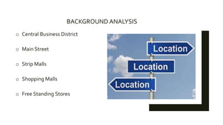 BACKGROUND ANALYSIS
o Central Business District
o Main Street
o Strip Malls
o Shopping Malls
o Free Standing Stores
 