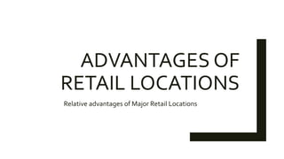 ADVANTAGES OF
RETAIL LOCATIONS
Relative advantages of Major Retail Locations
 