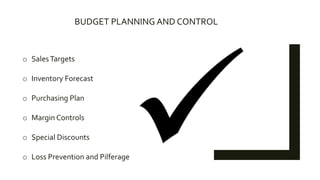 BUDGET PLANNING AND CONTROL
o SalesTargets
o Inventory Forecast
o Purchasing Plan
o Margin Controls
o Special Discounts
o Loss Prevention and Pilferage
 