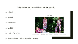 THE INTERNET AND LUXURY BRANDS
o Ubiquity
o Speed
o Flexibility
o Mobility
o High Efficiency
o An Unlimited Space to Interact within
 