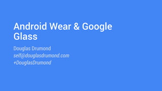 Android Wear & Google 
Glass 
Douglas Drumond 
self@douglasdrumond.com 
+DouglasDrumond 
 