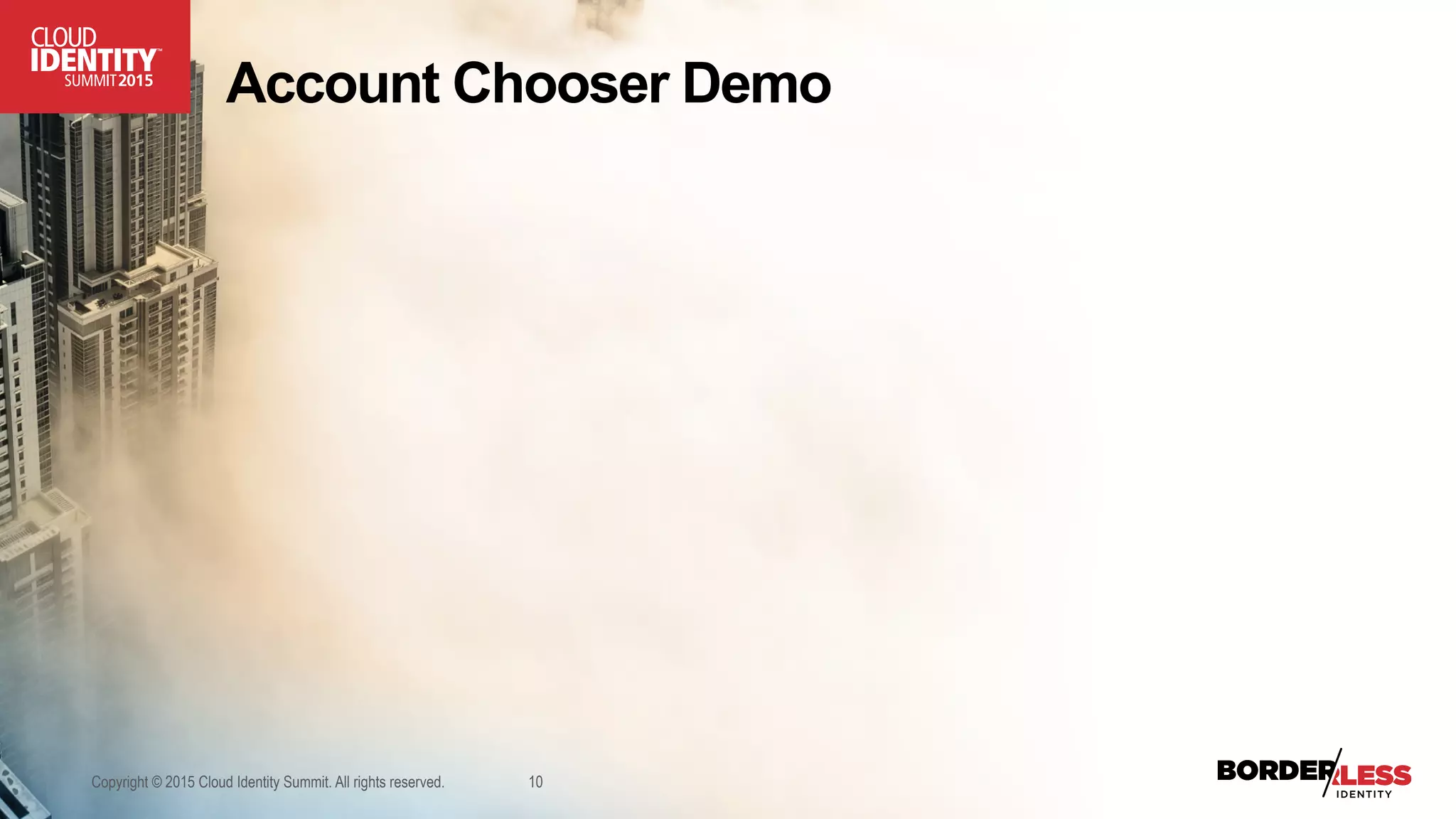 Account Chooser Demo
Copyright © 2015 Cloud Identity Summit. All rights reserved. 10
 