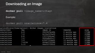 Anton ElsAnton Els @aelsnz
Downloading an Image
docker pull <image_name>:<tag>
Example:
docker pull oraclelinux:7.4
66
 