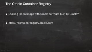 Anton ElsAnton Els @aelsnz
The Oracle Container Registry
■ Looking for an Image with Oracle software built by Oracle?
■ https://container-registry.oracle.com
67
 