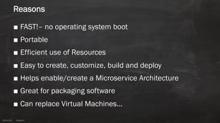 Anton ElsAnton Els @aelsnz
Reasons
■ FAST!– no operating system boot
■ Portable
■ Efficient use of Resources
■ Easy to create, customize, build and deploy
■ Helps enable/create a Microservice Architecture
■ Great for packaging software
■ Can replace Virtual Machines…
 