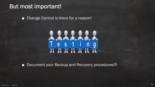 Anton ElsAnton Els @aelsnz
But most important!
■ Change Control is there for a reason!
■ Document your Backup and Recovery procedures!!!
78
 