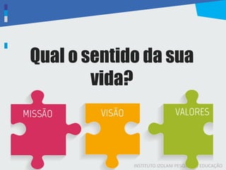 INSTITUTO IZOLANI PESQUISA E EDUCAÇÃO
Qual o sentido da sua
vida?
 