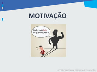 INSTITUTO IZOLANI PESQUISA E EDUCAÇÃO
MOTIVAÇÃO
 