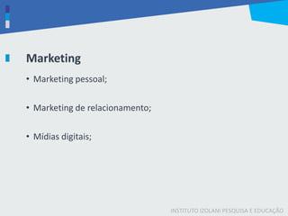 INSTITUTO IZOLANI PESQUISA E EDUCAÇÃO
Marketing
• Marketing pessoal;
• Marketing de relacionamento;
• Mídias digitais;
 