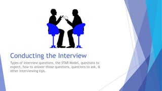 Conducting the Interview
Types of interview questions, the STAR Model, questions to
expect, how to answer those questions, questions to ask, &
other interviewing tips.
 