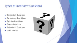 Types of Interview Questions
 Credential Questions
 Experience Questions
 Opinion Questions
 Dumb Questions
 Behavioral Questions
 Case Studies
 