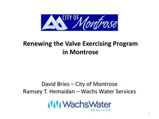 David Bries – City of Montrose
Ramsey T. Hemaidan – Wachs Water Services
1
Renewing the Valve Exercising Program
in Montrose
 
