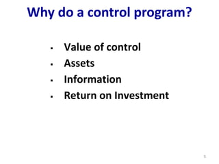 Why do a control program?
 Value of control
 Assets
 Information
 Return on Investment
5
 