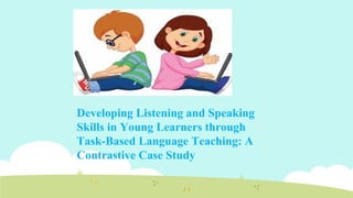 Developing Listening and Speaking
Skills in Young Learners through
Task-Based Language Teaching: A
Contrastive Case Study
 